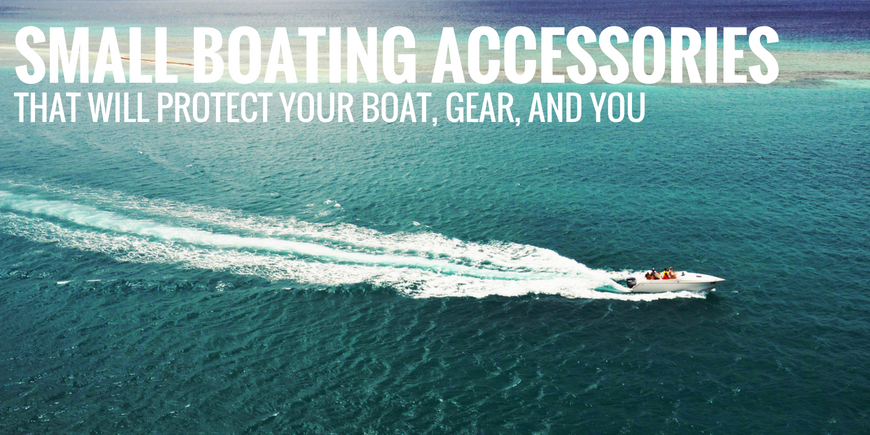 Small Boating Accessories that Will Protect Your Boat, Gear, and